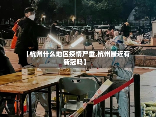 【杭州什么地区疫情严重,杭州最近有新冠吗】