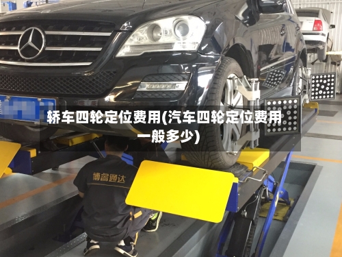 轿车四轮定位费用(汽车四轮定位费用一般多少)