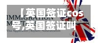 【英国签证cos号,英国签证叫号ukvs】