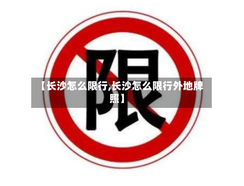 【长沙怎么限行,长沙怎么限行外地牌照】