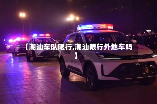 【潮汕车队限行,潮汕限行外地车吗】-第3张图片