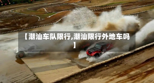 【潮汕车队限行,潮汕限行外地车吗】