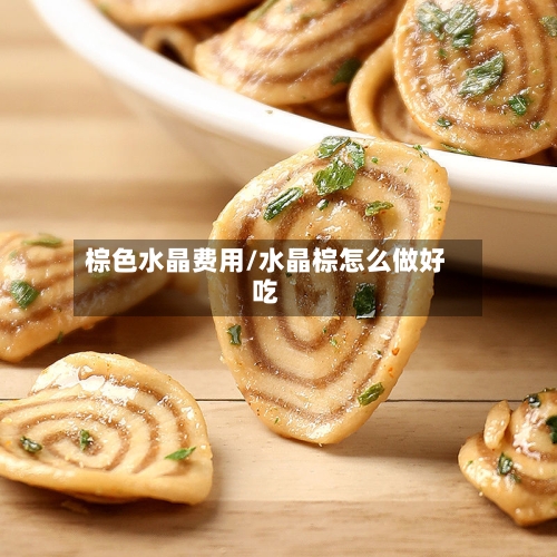 棕色水晶费用/水晶棕怎么做好吃-第3张图片