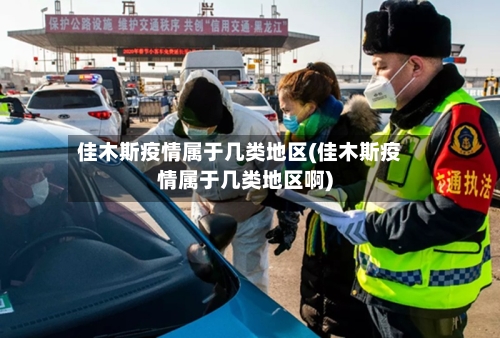 佳木斯疫情属于几类地区(佳木斯疫情属于几类地区啊)