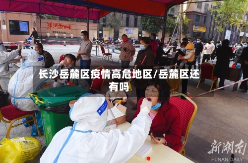 长沙岳麓区疫情高危地区/岳麓区还有吗-第2张图片