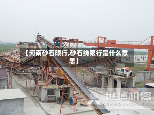 【河南砂石限行,砂石线限行是什么意思】-第2张图片