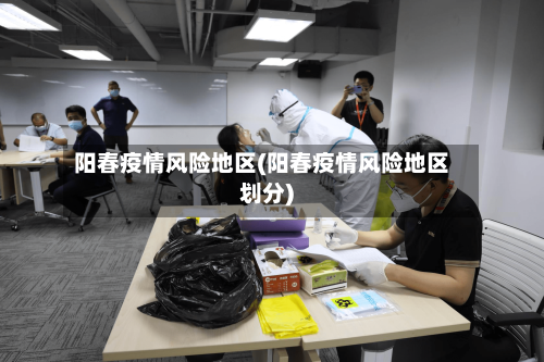 阳春疫情风险地区(阳春疫情风险地区划分)