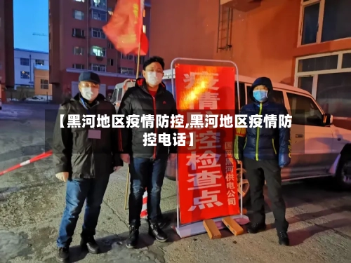 【黑河地区疫情防控,黑河地区疫情防控电话】
