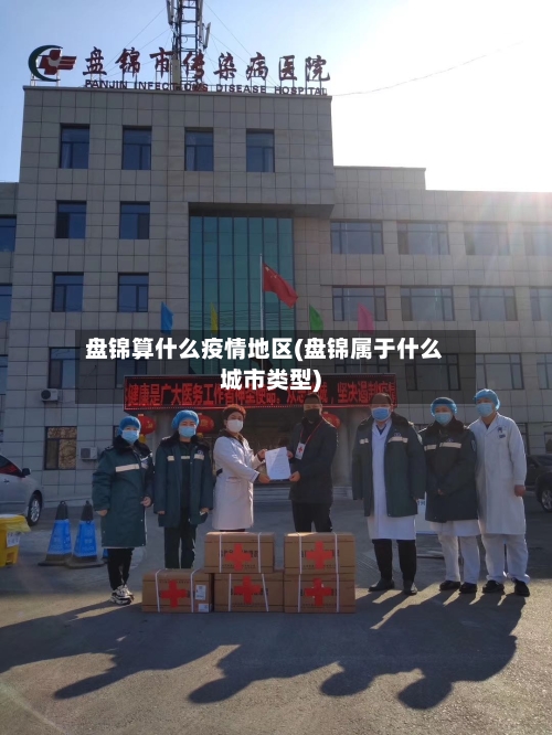 盘锦算什么疫情地区(盘锦属于什么城市类型)