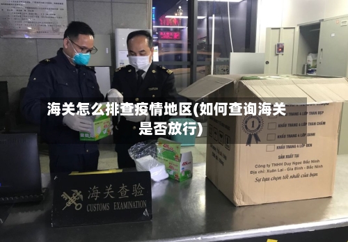 海关怎么排查疫情地区(如何查询海关是否放行)