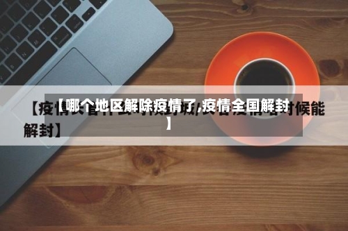 【哪个地区解除疫情了,疫情全国解封】