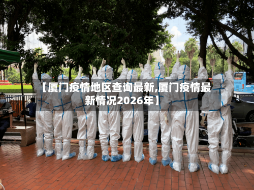 【厦门疫情地区查询最新,厦门疫情最新情况2026年】-第3张图片