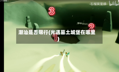 潮汕是否限行(光遇墓土城堡在哪里)-第3张图片