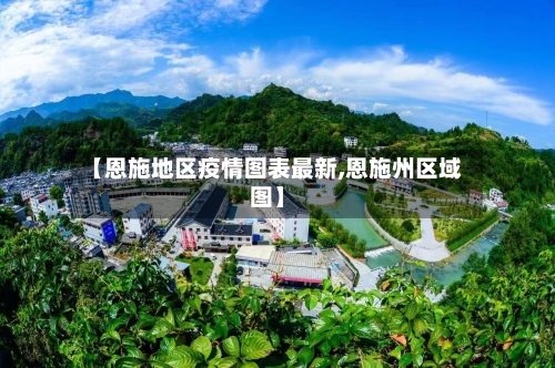 【恩施地区疫情图表最新,恩施州区域图】