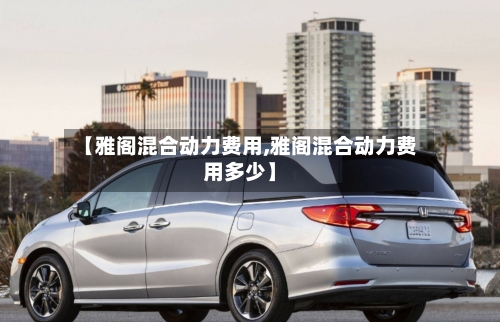 【雅阁混合动力费用,雅阁混合动力费用多少】-第2张图片