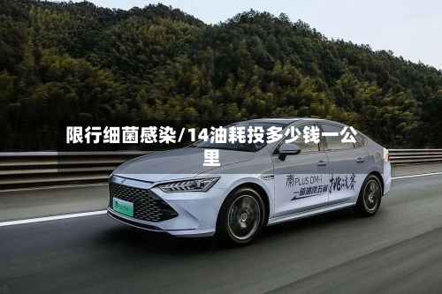 限行细菌感染/14油耗投多少钱一公里