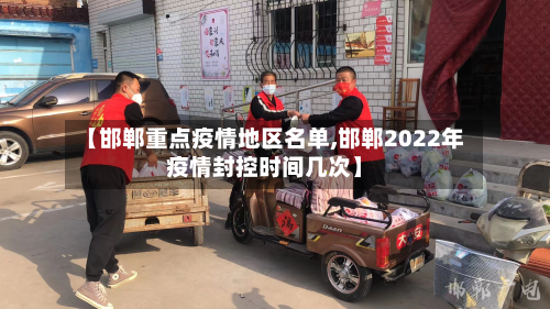 【邯郸重点疫情地区名单,邯郸2022年疫情封控时间几次】