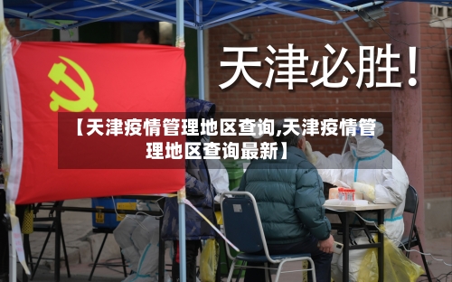 【天津疫情管理地区查询,天津疫情管理地区查询最新】-第3张图片