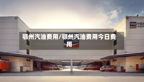 鄂州汽油费用/鄂州汽油费用今日费用-第2张图片