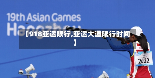 【918亚运限行,亚运大道限行时间】-第2张图片