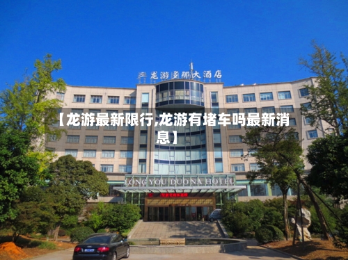 【龙游最新限行,龙游有堵车吗最新消息】