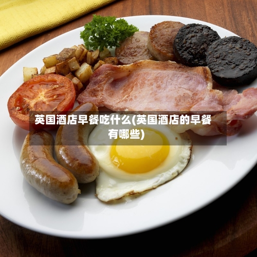 英国酒店早餐吃什么(英国酒店的早餐有哪些)-第2张图片