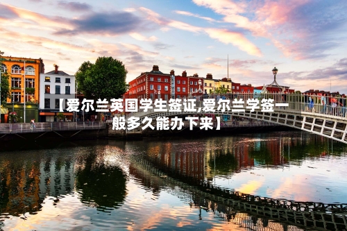 【爱尔兰英国学生签证,爱尔兰学签一般多久能办下来】-第3张图片