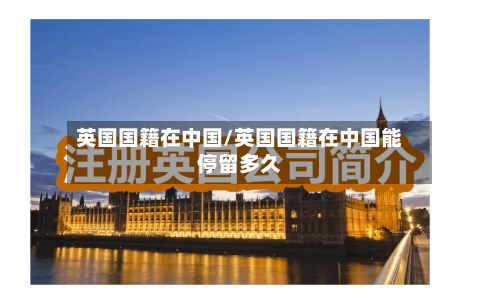 英国国籍在中国/英国国籍在中国能停留多久
