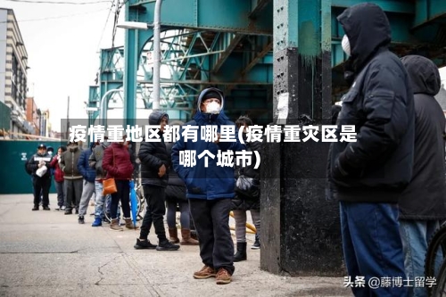 疫情重地区都有哪里(疫情重灾区是哪个城市)