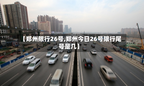 【郑州限行26号,郑州今日26号限行尾号是几】