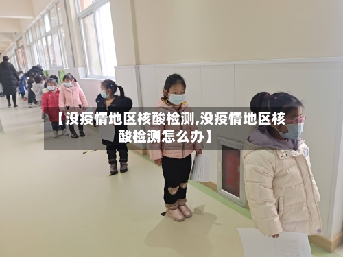 【没疫情地区核酸检测,没疫情地区核酸检测怎么办】-第3张图片