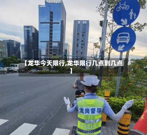 【龙华今天限行,龙华限行几点到几点】-第2张图片