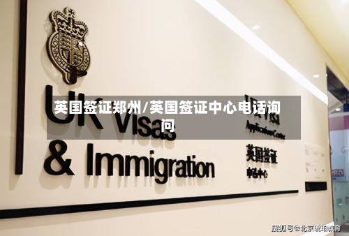 英国签证郑州/英国签证中心电话询问