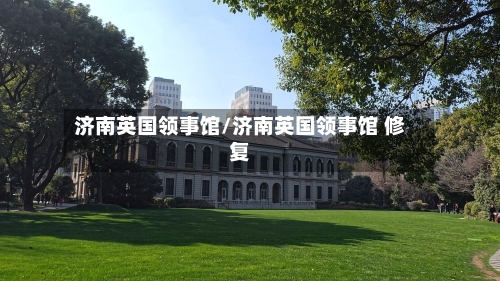 济南英国领事馆/济南英国领事馆 修复