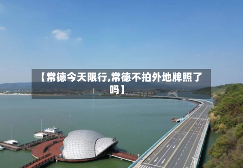 【常德今天限行,常德不拍外地牌照了吗】
