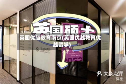 英国优越教育南京(英国优越教育优越留学)