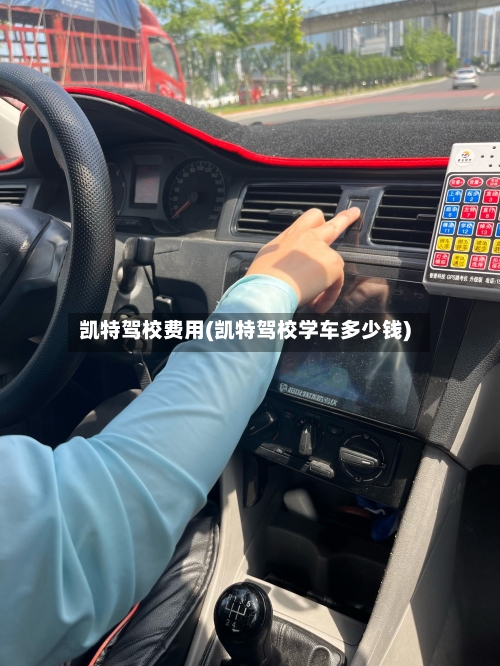 凯特驾校费用(凯特驾校学车多少钱)-第2张图片