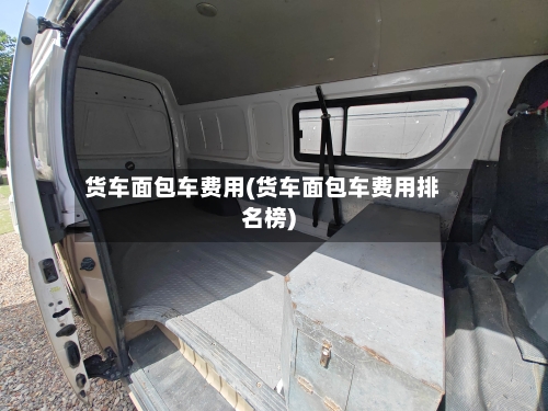 货车面包车费用(货车面包车费用排名榜)