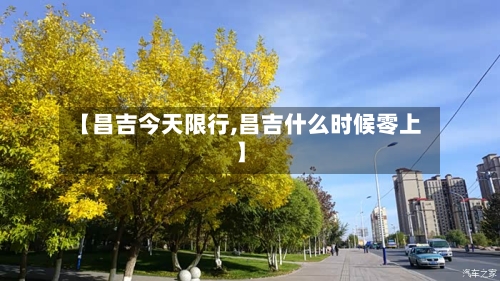 【昌吉今天限行,昌吉什么时候零上】-第2张图片