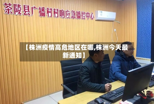 【株洲疫情高危地区在哪,株洲今天最新通知】-第3张图片