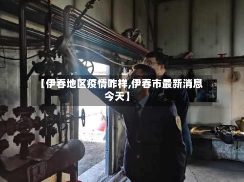 【伊春地区疫情咋样,伊春市最新消息今天】