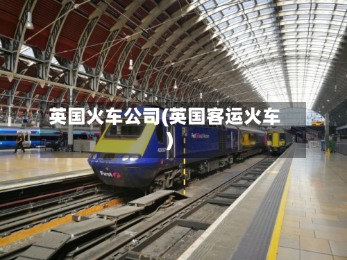 英国火车公司(英国客运火车)-第3张图片
