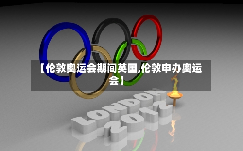 【伦敦奥运会期间英国,伦敦申办奥运会】-第2张图片