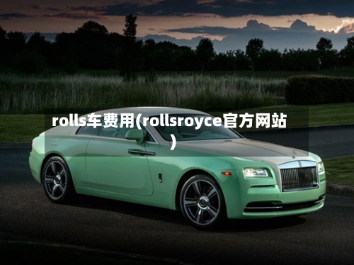 rolls车费用(rollsroyce官方网站)-第2张图片