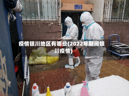 疫情银川地区有哪些(2022年期间银川疫情)-第2张图片