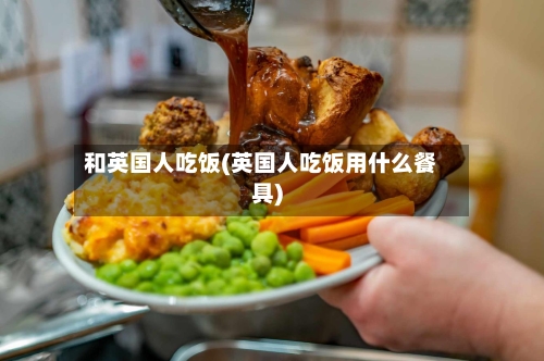 和英国人吃饭(英国人吃饭用什么餐具)