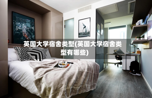英国大学宿舍类型(英国大学宿舍类型有哪些)-第2张图片