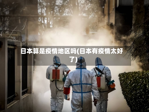 日本算是疫情地区吗(日本有疫情太好了)-第2张图片