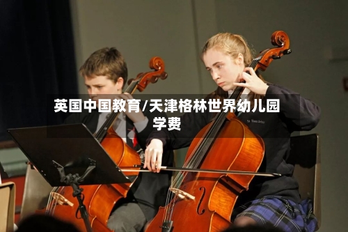英国中国教育/天津格林世界幼儿园学费