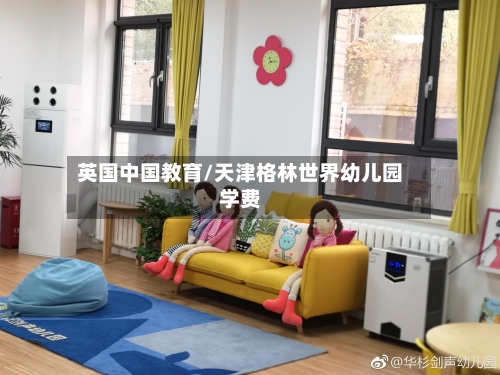 英国中国教育/天津格林世界幼儿园学费-第2张图片